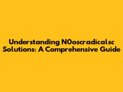 Understanding N0oscradicalsc Solutions: A Comprehensive Guide