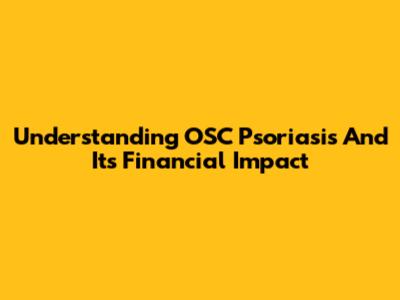 Understanding OSC Psoriasis And Its Financial Impact
