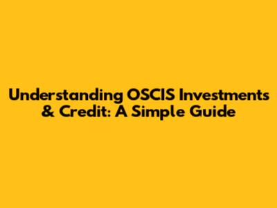 Understanding OSCIS Investments & Credit: A Simple Guide