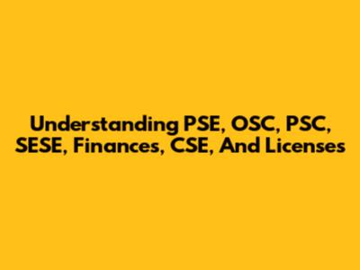 Understanding PSE, OSC, PSC, SESE, Finances, CSE, And Licenses