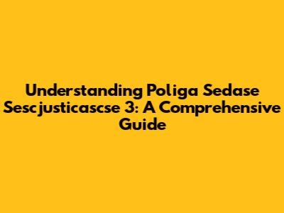 Understanding Poliga Sedase Sescjusticascse 3: A Comprehensive Guide