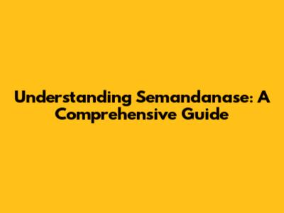 Understanding Semandanase: A Comprehensive Guide