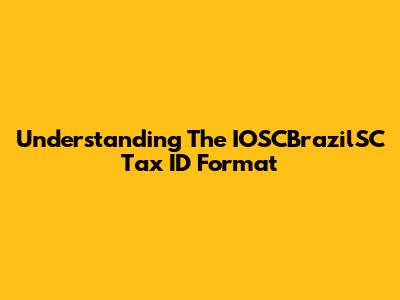 Understanding The IOSCBrazilSC Tax ID Format