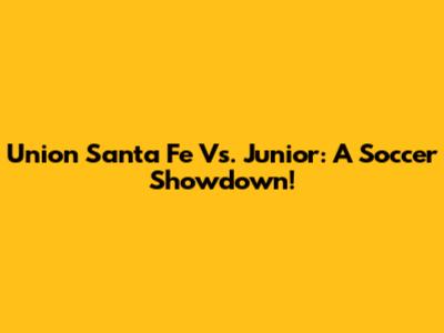 Union Santa Fe Vs. Junior: A Soccer Showdown!
