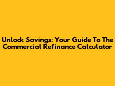 Unlock Savings: Your Guide To The Commercial Refinance Calculator