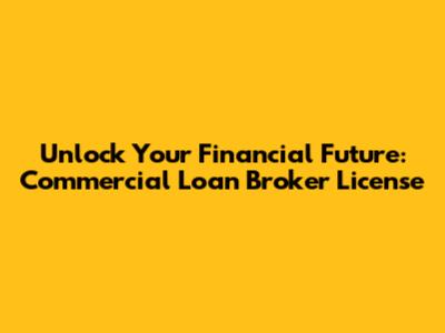 Unlock Your Financial Future: Commercial Loan Broker License