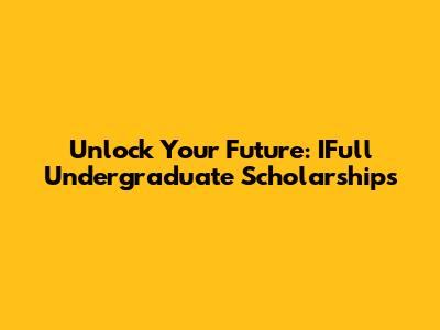 Unlock Your Future: IFull Undergraduate Scholarships