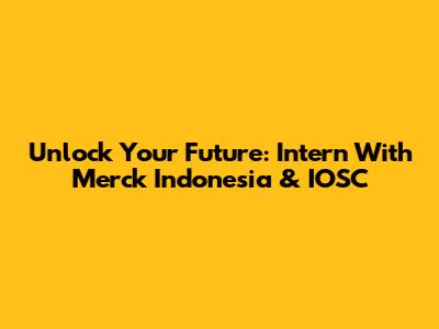 Unlock Your Future: Intern With Merck Indonesia & IOSC