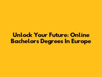 Unlock Your Future: Online Bachelor's Degrees In Europe