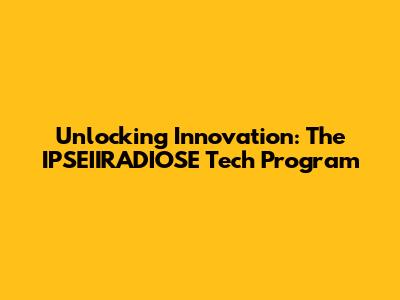 Unlocking Innovation: The IPSEIIRADIOSE Tech Program