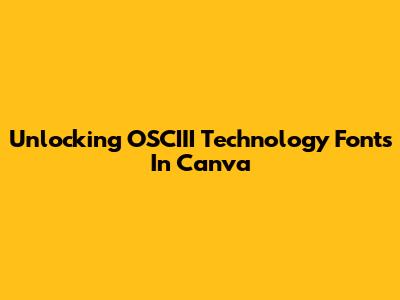 Unlocking OSCIII Technology Fonts In Canva