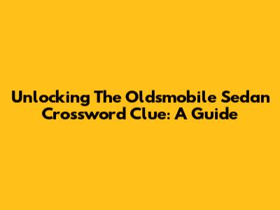 Unlocking The Oldsmobile Sedan Crossword Clue: A Guide