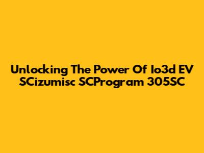 Unlocking The Power Of Io3d EV SCizumisc SCProgram 305SC