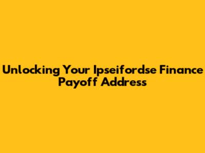Unlocking Your Ipseifordse Finance Payoff Address