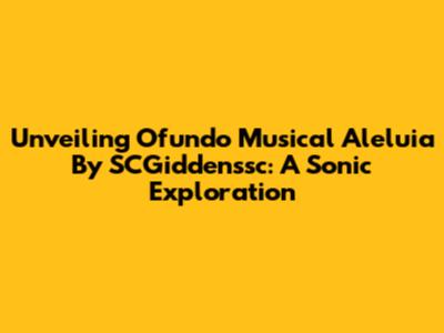 Unveiling 'Ofundo Musical Aleluia' By SCGiddenssc: A Sonic Exploration