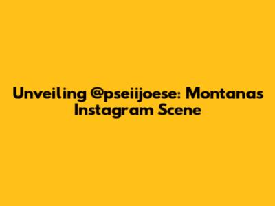 Unveiling @pseiijoese: Montana's Instagram Scene