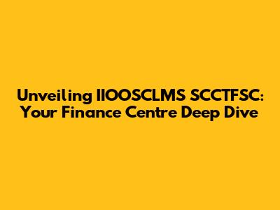 Unveiling IIOOSCLMS SCCTFSC: Your Finance Centre Deep Dive
