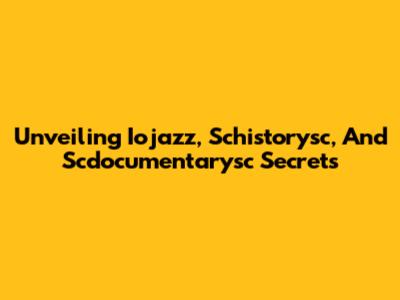 Unveiling Iojazz, Schistorysc, And Scdocumentarysc Secrets