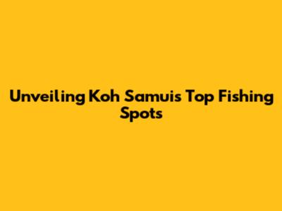 Unveiling Koh Samui's Top Fishing Spots