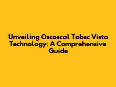 Unveiling Oscoscal Tabsc Vista Technology: A Comprehensive Guide