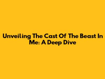 Unveiling The Cast Of 'The Beast In Me': A Deep Dive