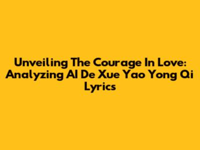 Unveiling The Courage In Love: Analyzing AI De Xue Yao Yong Qi Lyrics