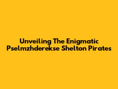 Unveiling The Enigmatic Pselmzhderekse Shelton Pirates