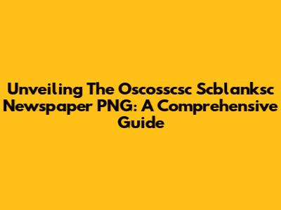 Unveiling The Oscosscsc Scblanksc Newspaper PNG: A Comprehensive Guide