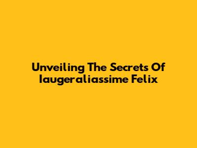 Unveiling The Secrets Of Iaugeraliassime Felix