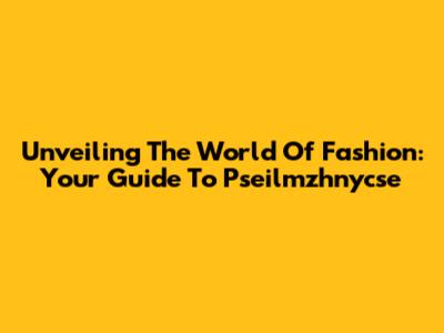 Unveiling The World Of Fashion: Your Guide To Pseilmzhnycse