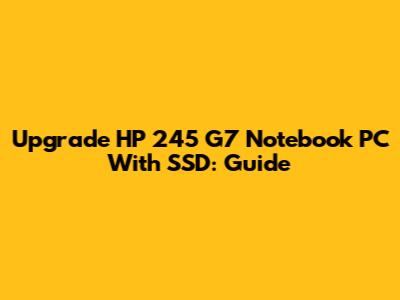 Upgrade HP 245 G7 Notebook PC With SSD: Guide