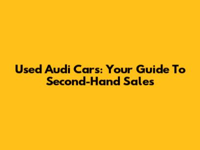 Used Audi Cars: Your Guide To Second-Hand Sales