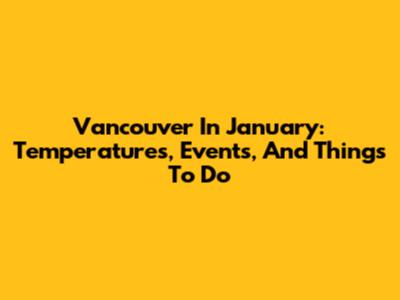 Vancouver In January: Temperatures, Events, And Things To Do