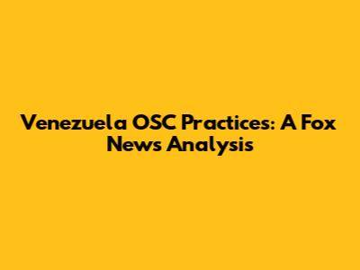 Venezuela OSC Practices: A Fox News Analysis