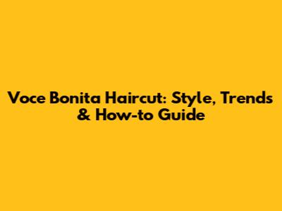 Voce Bonita Haircut: Style, Trends & How-to Guide