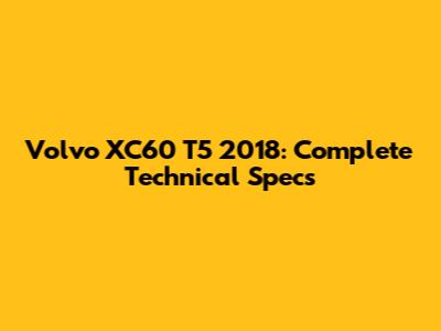Volvo XC60 T5 2018: Complete Technical Specs