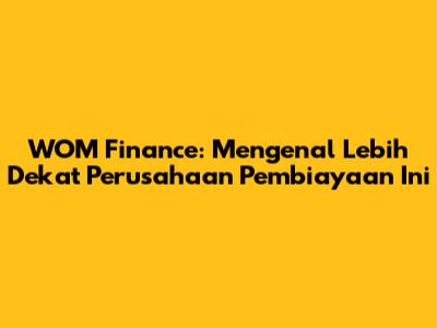 WOM Finance: Mengenal Lebih Dekat Perusahaan Pembiayaan Ini