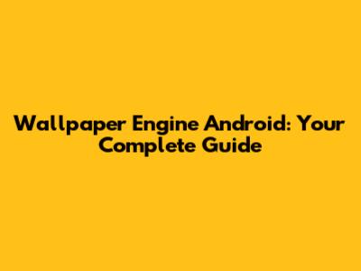 Wallpaper Engine Android: Your Complete Guide