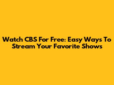 Watch CBS For Free: Easy Ways To Stream Your Favorite Shows