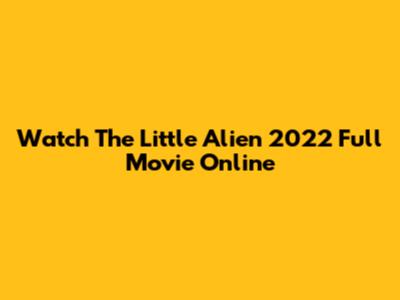 Watch The Little Alien 2022 Full Movie Online