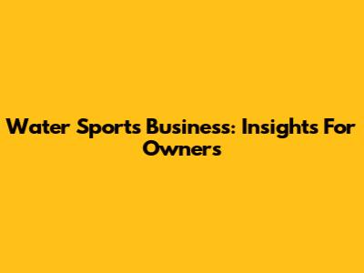 Water Sports Business: Insights For Owners