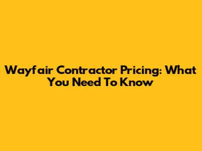Wayfair Contractor Pricing: What You Need To Know