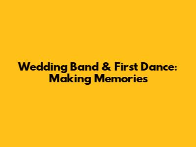 Wedding Band & First Dance: Making Memories