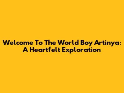 Welcome To The World Boy Artinya: A Heartfelt Exploration