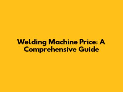 Welding Machine Price: A Comprehensive Guide