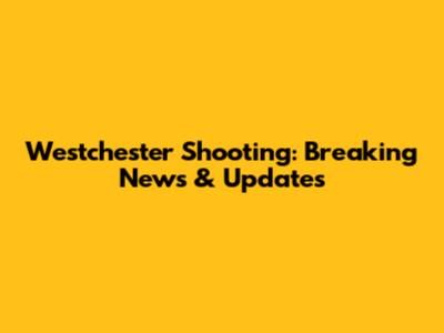 Westchester Shooting: Breaking News & Updates