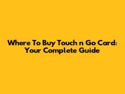 Where To Buy Touch 'n Go Card: Your Complete Guide