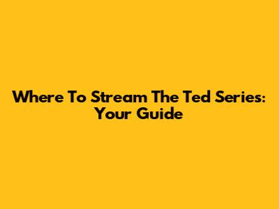 Where To Stream The Ted Series: Your Guide