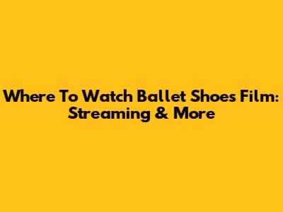 Where To Watch Ballet Shoes Film: Streaming & More