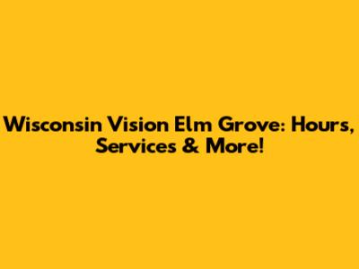 Wisconsin Vision Elm Grove: Hours, Services & More!